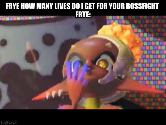 FRYE HOW MANY LIVES DO I GET FOR YOUR BOSSFIGHT 
FRYE: | made w/ Imgflip meme maker