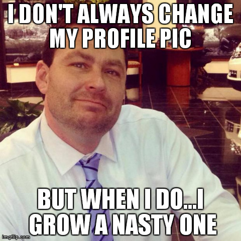 I DON'T ALWAYS CHANGE MY PROFILE PIC  BUT WHEN I DO...I GROW A NASTY ONE | made w/ Imgflip meme maker