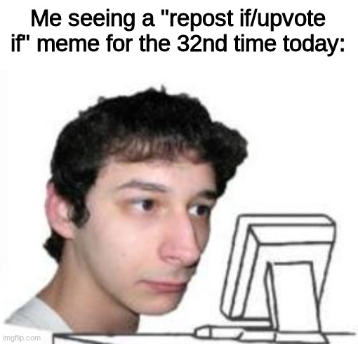 Where's the funny | Me seeing a "repost if/upvote if" meme for the 32nd time today: | image tagged in yanderedev staring at a computer | made w/ Imgflip meme maker