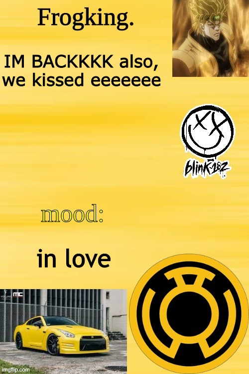 Frogking.'s temp | IM BACKKKK also, we kissed eeeeeee; in love | image tagged in frogking 's temp | made w/ Imgflip meme maker