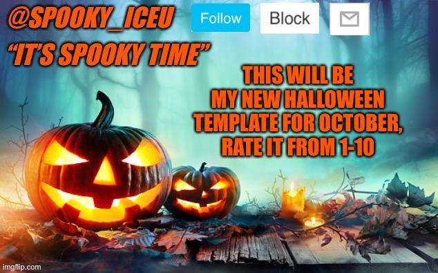 Iceu Spooky Template #1 | THIS WILL BE MY NEW HALLOWEEN TEMPLATE FOR OCTOBER, RATE IT FROM 1-10 | image tagged in iceu spooky template 1 | made w/ Imgflip meme maker
