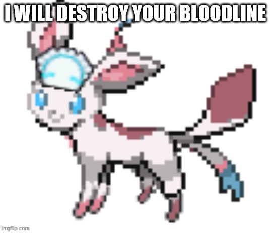sylceon | I WILL DESTROY YOUR BLOODLINE | image tagged in sylceon | made w/ Imgflip meme maker