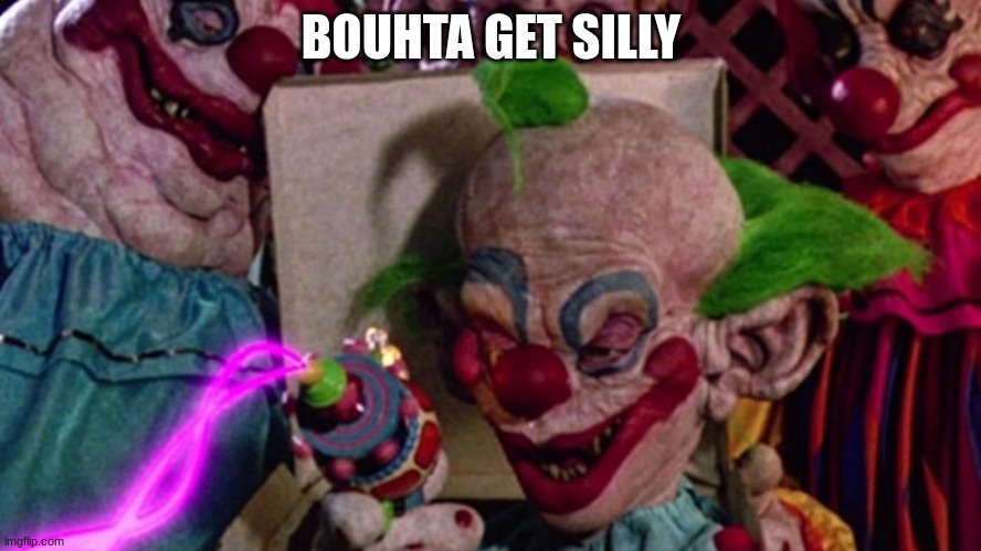 Killer klowns from outer space | BOUHTA GET SILLY | image tagged in killer klowns from outer space,silliness containment unit | made w/ Imgflip meme maker