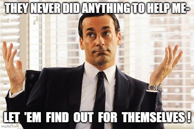 THEY NEVER DID ANYTHING TO HELP ME- LET  'EM  FIND  OUT  FOR  THEMSELVES ! | made w/ Imgflip meme maker