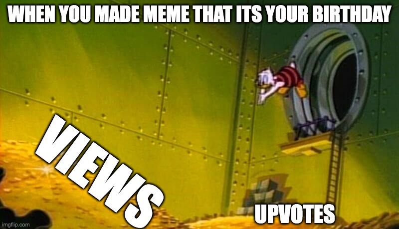easy views | WHEN YOU MADE MEME THAT ITS YOUR BIRTHDAY; VIEWS; UPVOTES | image tagged in scrooge mcduck dives into gold coins | made w/ Imgflip meme maker