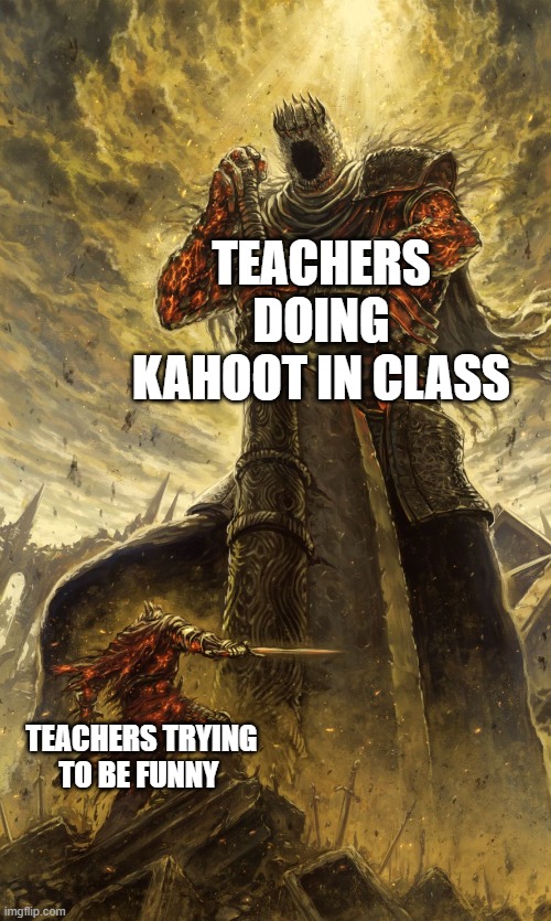 KAHOOT ! | TEACHERS DOING KAHOOT IN CLASS; TEACHERS TRYING TO BE FUNNY | image tagged in yhorm dark souls | made w/ Imgflip meme maker