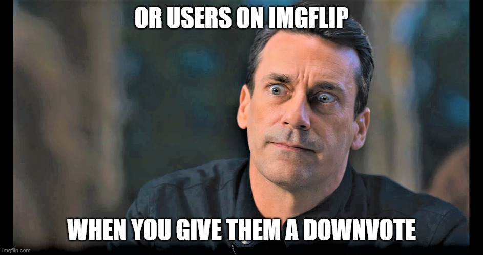 OR USERS ON IMGFLIP WHEN YOU GIVE THEM A DOWNVOTE | made w/ Imgflip meme maker