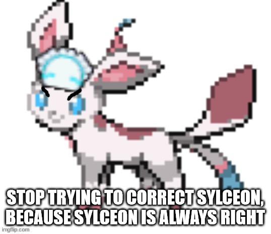 stop correcting her name | STOP TRYING TO CORRECT SYLCEON, BECAUSE SYLCEON IS ALWAYS RIGHT | image tagged in sylceon | made w/ Imgflip meme maker