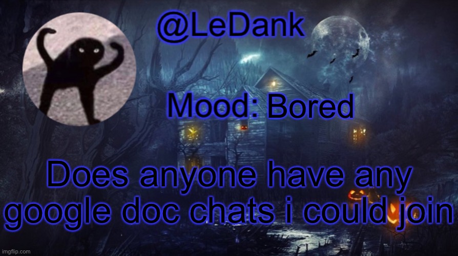 LeDank spooky temp | Bored; Does anyone have any google doc chats i could join | image tagged in ledank spooky temp | made w/ Imgflip meme maker