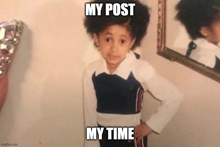 Young Cardi B Meme | MY POST MY TIME | image tagged in memes,young cardi b | made w/ Imgflip meme maker