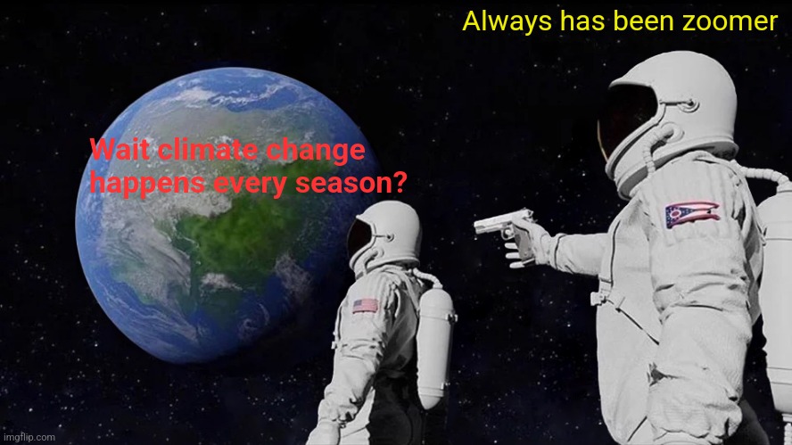 Always has been |  Always has been zoomer; Wait climate change happens every season? | image tagged in memes,always has been | made w/ Imgflip meme maker