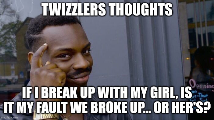 Roll Safe Think About It | TWIZZLERS THOUGHTS; IF I BREAK UP WITH MY GIRL, IS IT MY FAULT WE BROKE UP... OR HER'S? | image tagged in memes,roll safe think about it | made w/ Imgflip meme maker