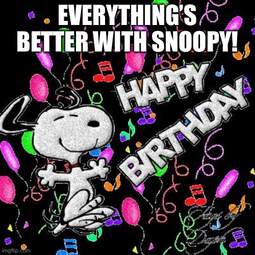Snoopy Birthday | EVERYTHING’S BETTER WITH SNOOPY! | image tagged in snoopy birthday,snoopy | made w/ Imgflip meme maker