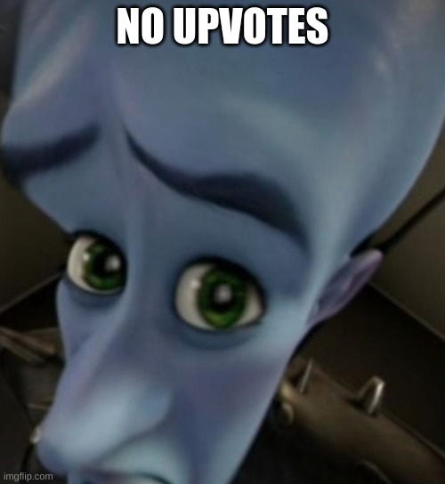 upvote beggars be like | NO UPVOTES | image tagged in megamind no bitches | made w/ Imgflip meme maker