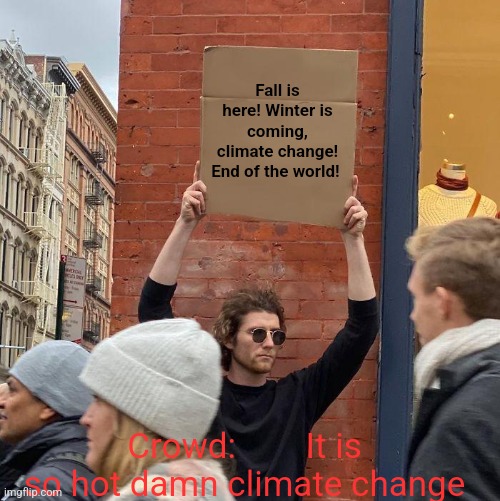 Climate change | Fall is here! Winter is coming, climate change! End of the world! Crowd:        It is so hot damn climate change | image tagged in memes,guy holding cardboard sign | made w/ Imgflip meme maker