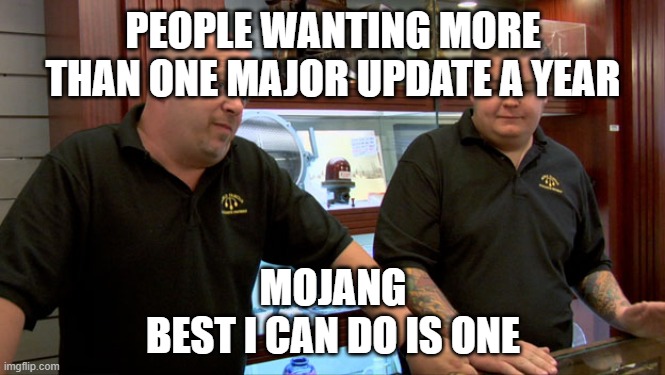 Pawn Stars Best I Can Do | PEOPLE WANTING MORE THAN ONE MAJOR UPDATE A YEAR; MOJANG
BEST I CAN DO IS ONE | image tagged in pawn stars best i can do | made w/ Imgflip meme maker