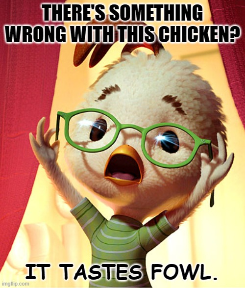 Daily Bad Dad Joke September 26 2022 | THERE'S SOMETHING WRONG WITH THIS CHICKEN? IT TASTES FOWL. | image tagged in chicken little | made w/ Imgflip meme maker