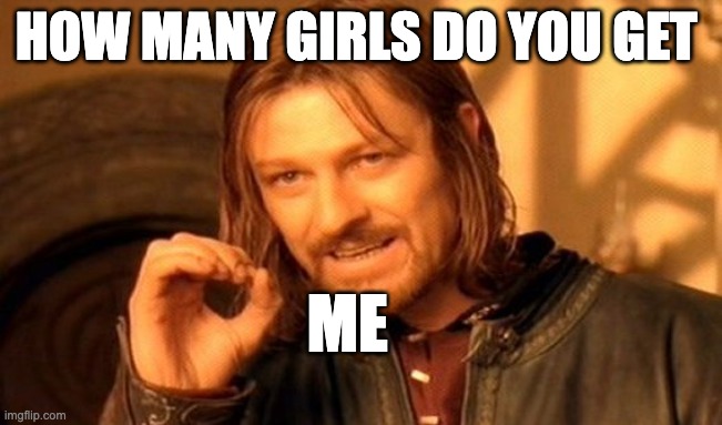 One Does Not Simply | HOW MANY GIRLS DO YOU GET; ME | image tagged in memes,one does not simply | made w/ Imgflip meme maker