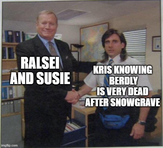 C'mon it's true | RALSEI AND SUSIE; KRIS KNOWING  BERDLY IS VERY DEAD AFTER SNOWGRAVE | image tagged in the office handshake,we made frozen chicken fr,berdly got murked by noelle | made w/ Imgflip meme maker