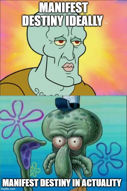 Squidward | MANIFEST DESTINY IDEALLY; MANIFEST DESTINY IN ACTUALITY | image tagged in memes,squidward | made w/ Imgflip meme maker