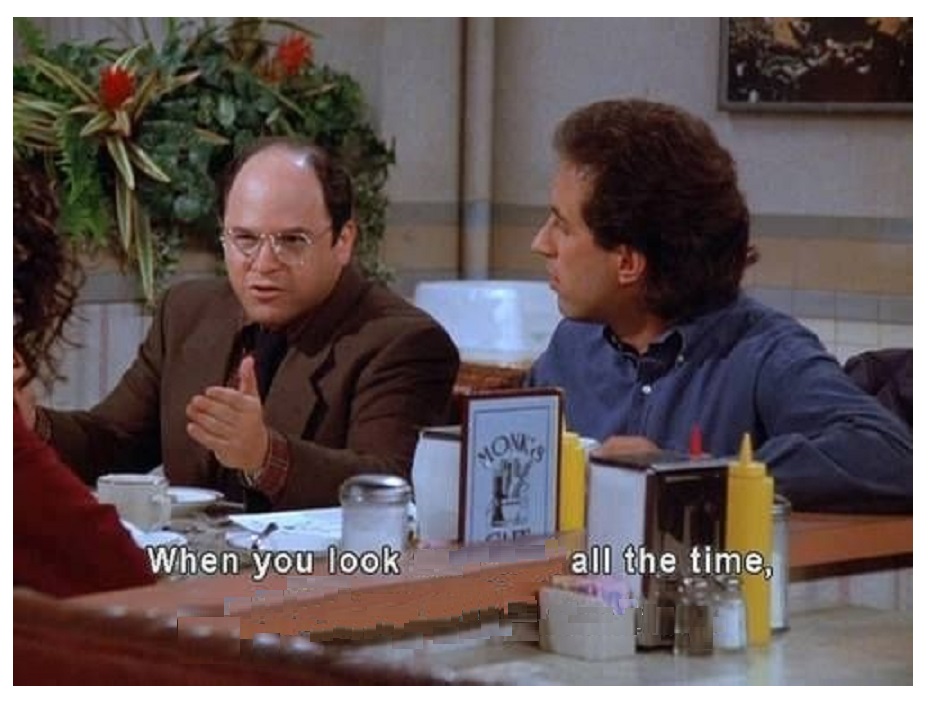 GEORGE COSTANZA, "WHEN YOU LOOK ____ ALL THE TIME" Blank Meme Template