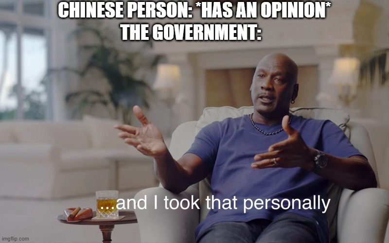 and I took that personally |  CHINESE PERSON: *HAS AN OPINION*; THE GOVERNMENT: | image tagged in and i took that personally,china,memes,funny,you dare oppose me mortal | made w/ Imgflip meme maker