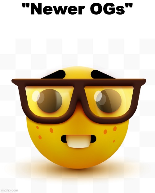 Nerd emoji | "Newer OGs" | image tagged in nerd emoji | made w/ Imgflip meme maker