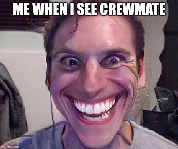 impostor sus | ME WHEN I SEE CREWMATE | image tagged in when the imposter is sus | made w/ Imgflip meme maker
