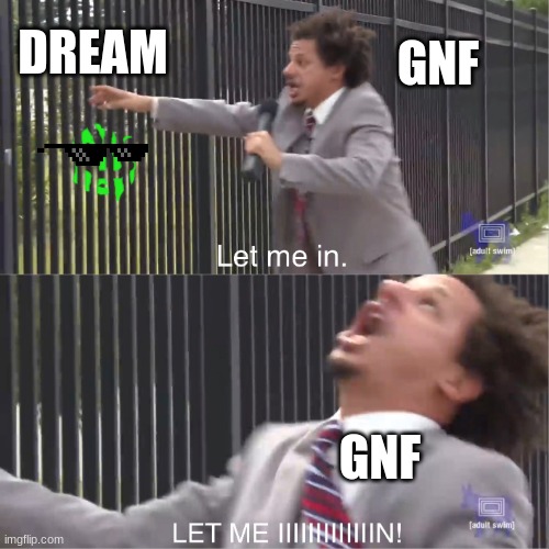 let me in | GNF; DREAM; GNF | image tagged in let me in,dnf | made w/ Imgflip meme maker