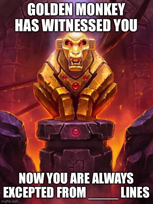 Golden Monkey Idol | GOLDEN MONKEY HAS WITNESSED YOU; NOW YOU ARE ALWAYS EXCEPTED FROM ____ LINES | image tagged in golden monkey idol | made w/ Imgflip meme maker