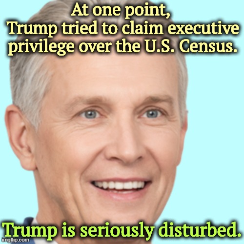 Ess eye sea cue you ee, em oh you ess ee. | At one point, 
Trump tried to claim executive privilege over the U.S. Census. Trump is seriously disturbed. | image tagged in trump,executive,privilege,abuse | made w/ Imgflip meme maker