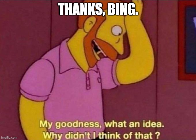 My goodness, what an idea. Why didn't I think of that? | THANKS, BING. | image tagged in my goodness what an idea why didn't i think of that | made w/ Imgflip meme maker