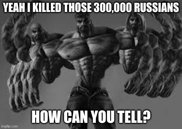 VIVA UKRAINE | YEAH I KILLED THOSE 300,000 RUSSIANS; HOW CAN YOU TELL? | image tagged in ukraine | made w/ Imgflip meme maker