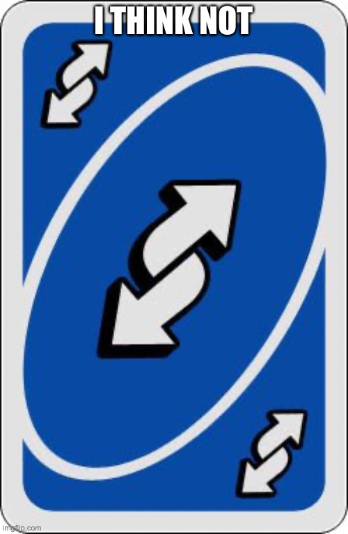 uno reverse card | I THINK NOT | image tagged in uno reverse card | made w/ Imgflip meme maker