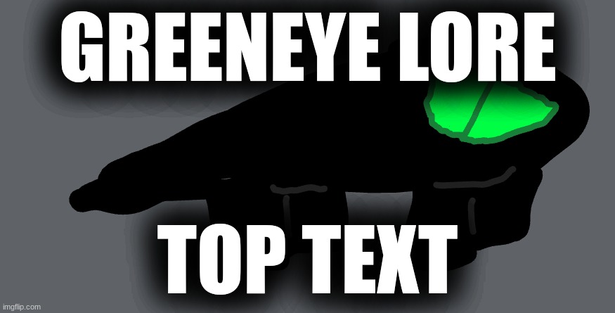 GREENEYE LORE; TOP TEXT | image tagged in lore | made w/ Imgflip meme maker
