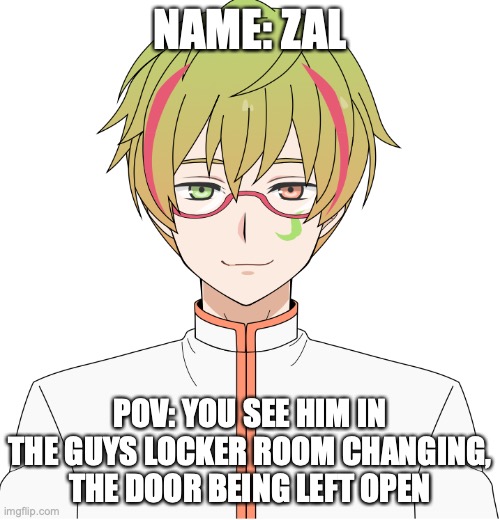 female preferred | NAME: ZAL; POV: YOU SEE HIM IN THE GUYS LOCKER ROOM CHANGING, THE DOOR BEING LEFT OPEN | made w/ Imgflip meme maker