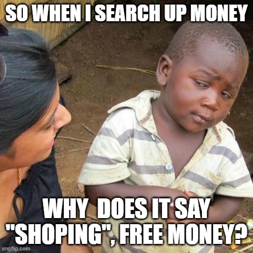 free money hack 2022 | SO WHEN I SEARCH UP MONEY; WHY  DOES IT SAY "SHOPING", FREE MONEY? | image tagged in memes,third world skeptical kid,money | made w/ Imgflip meme maker