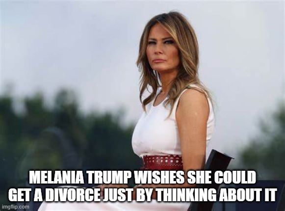  MELANIA TRUMP WISHES SHE COULD GET A DIVORCE JUST BY THINKING ABOUT IT | image tagged in melania trump | made w/ Imgflip meme maker
