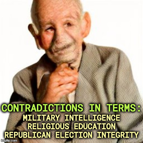 CONTRADICTIONS IN TERMS:; MILITARY INTELLIGENCE
RELIGIOUS EDUCATION
REPUBLICAN ELECTION INTEGRITY | image tagged in contradiction,words,republican,election,integrity | made w/ Imgflip meme maker