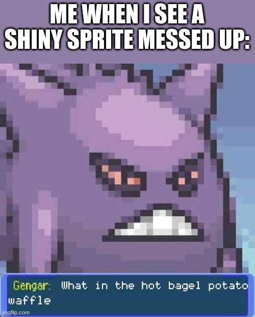 Trust me, this has happened before...  (Remembers the shiny celebi incident) | ME WHEN I SEE A SHINY SPRITE MESSED UP: | image tagged in what in the hot bagel potato waffle | made w/ Imgflip meme maker