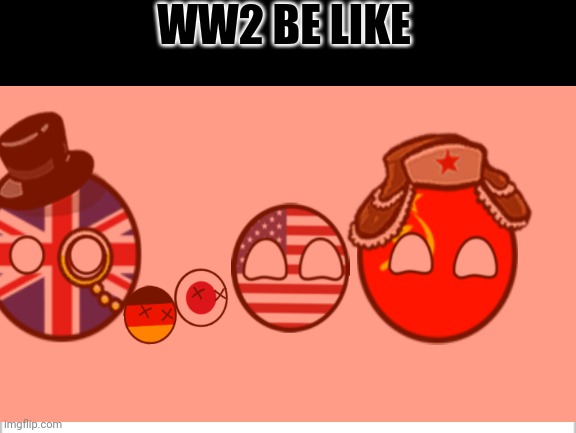 My first country balls meme | WW2 BE LIKE | image tagged in countryballs | made w/ Imgflip meme maker