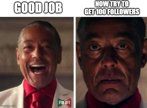 Me when someone posts something about 10 followers | GOOD JOB NOW TRY TO GET 100 FOLLOWERS | image tagged in gus fring | made w/ Imgflip meme maker