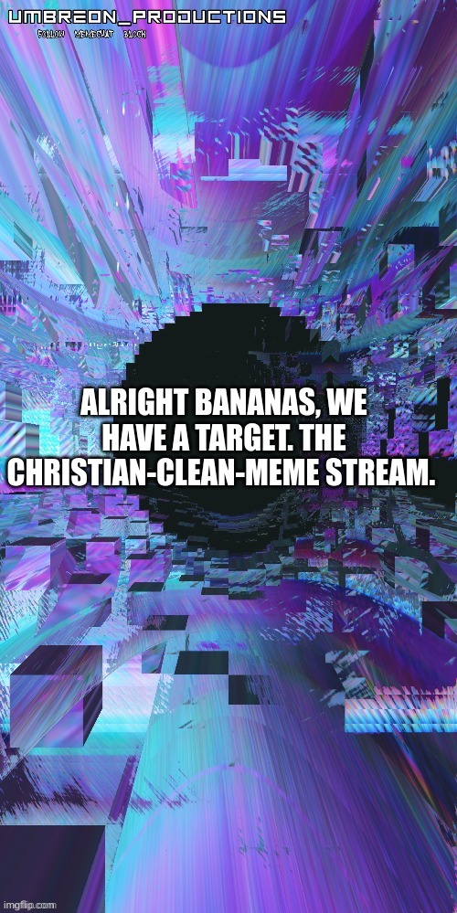 umbreon | ALRIGHT BANANAS, WE HAVE A TARGET. THE CHRISTIAN-CLEAN-MEME STREAM. | image tagged in umbreon | made w/ Imgflip meme maker