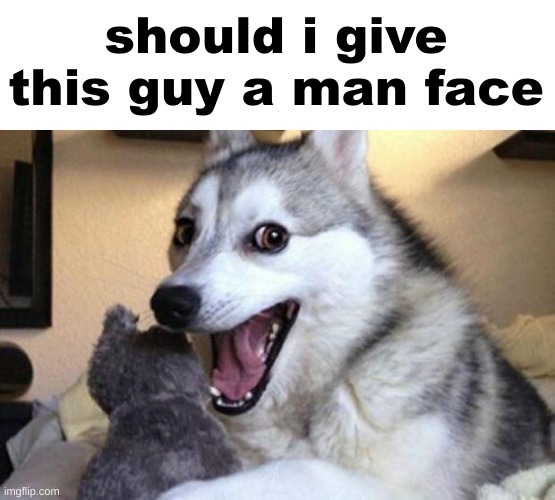 Bad Pun Dog | should i give this guy a man face | image tagged in bad pun dog | made w/ Imgflip meme maker
