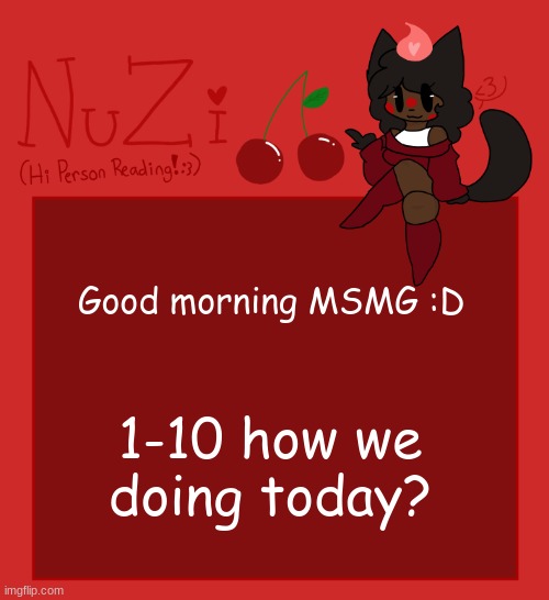 Also what should I make the Stream mood | Good morning MSMG :D; 1-10 how we doing today? | image tagged in nuzi announcement | made w/ Imgflip meme maker