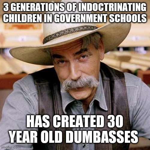 SARCASM COWBOY | 3 GENERATIONS OF INDOCTRINATING CHILDREN IN GOVERNMENT SCHOOLS HAS CREATED 30 YEAR OLD DUMBASSES | image tagged in sarcasm cowboy | made w/ Imgflip meme maker