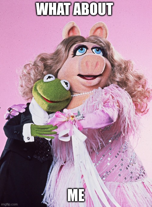 Mrs.Piggy | WHAT ABOUT ME | image tagged in miss piggy,couple | made w/ Imgflip meme maker