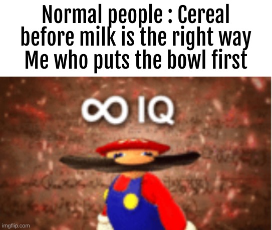 smort |  Normal people : Cereal before milk is the right way
Me who puts the bowl first | image tagged in infinite iq | made w/ Imgflip meme maker