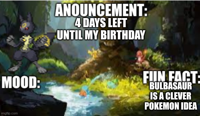 announcement | 4 DAYS LEFT UNTIL MY BIRTHDAY; BULBASAUR IS A CLEVER POKEMON IDEA | image tagged in announcement 2 1 | made w/ Imgflip meme maker