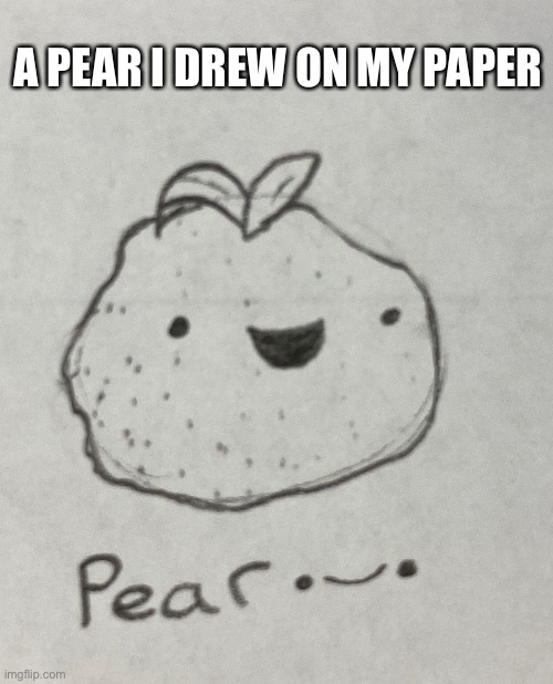 Pear:) | A PEAR I DREW ON MY PAPER | made w/ Imgflip meme maker